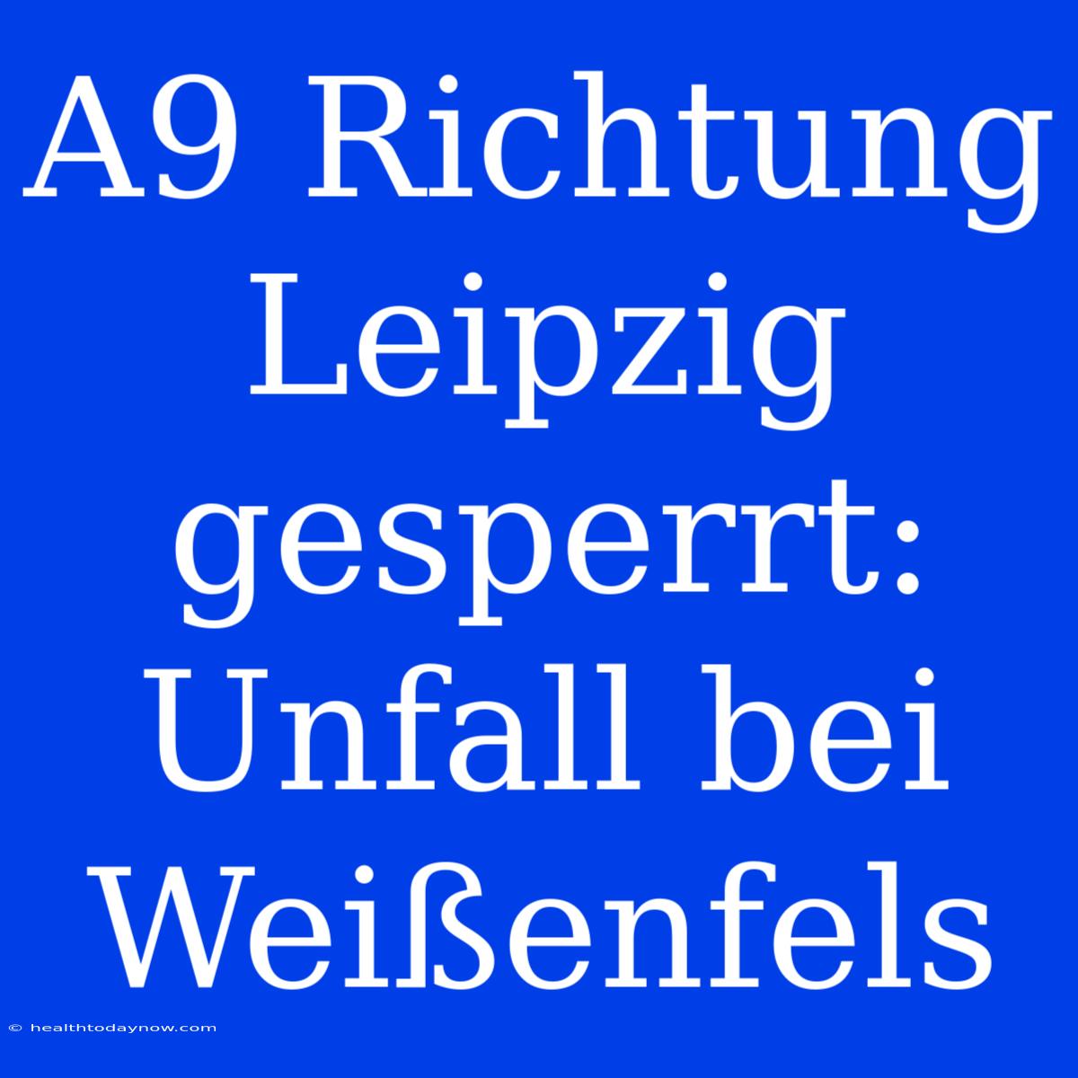 A9 Richtung Leipzig Gesperrt: Unfall Bei Weißenfels