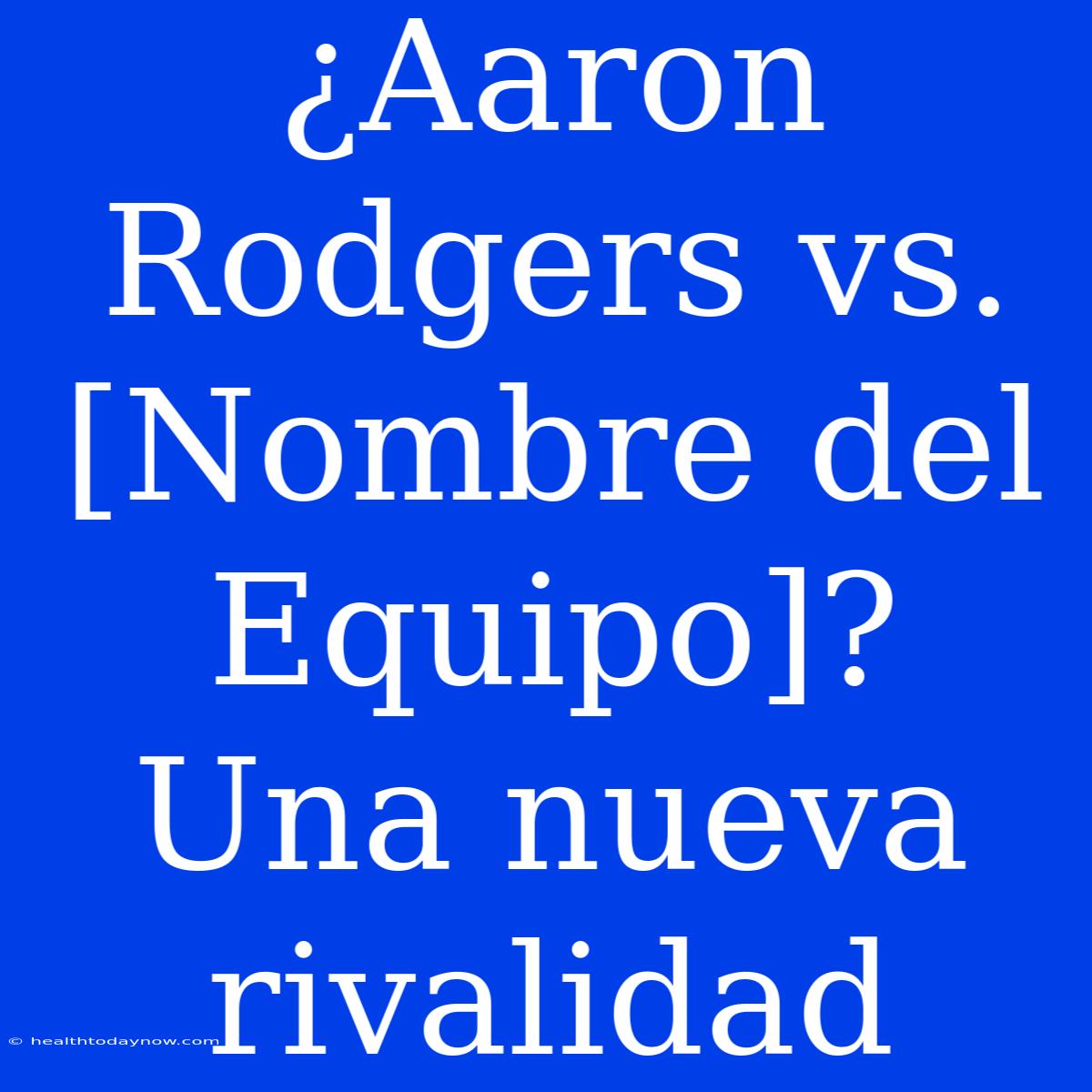 ¿Aaron Rodgers Vs. [Nombre Del Equipo]? Una Nueva Rivalidad