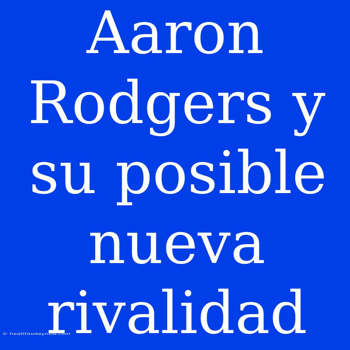 Aaron Rodgers Y Su Posible Nueva Rivalidad