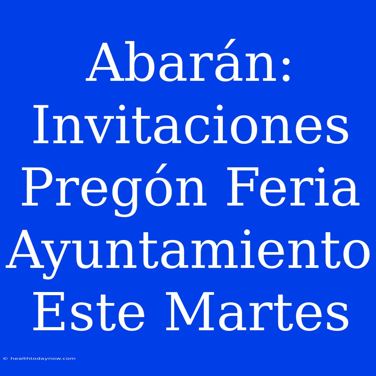 Abarán: Invitaciones Pregón Feria Ayuntamiento Este Martes