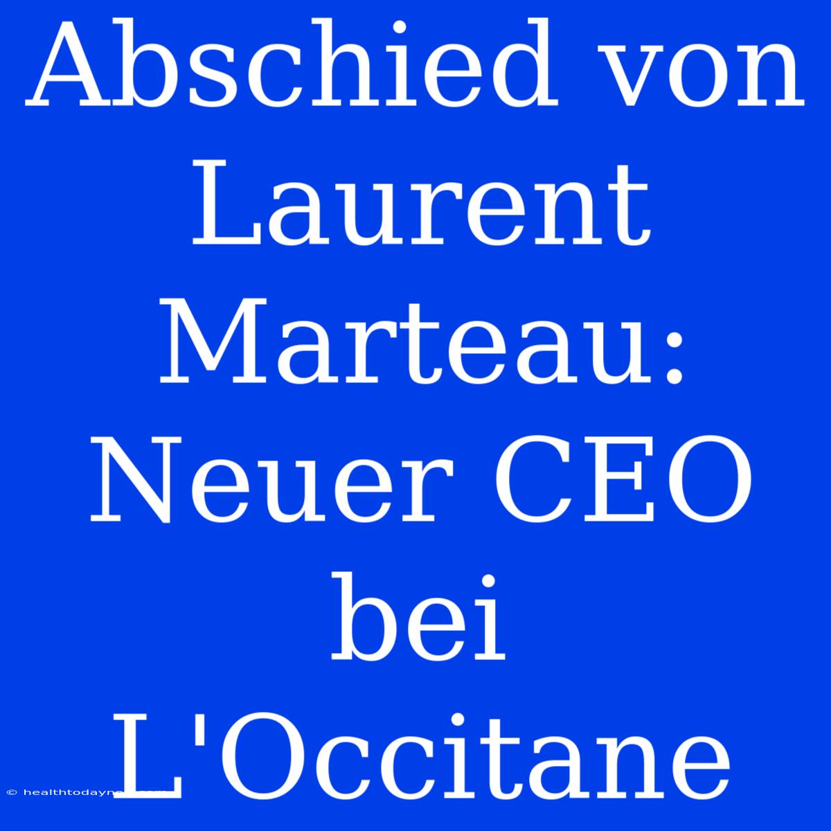 Abschied Von Laurent Marteau: Neuer CEO Bei L'Occitane 