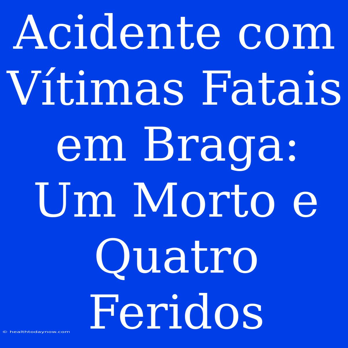 Acidente Com Vítimas Fatais Em Braga: Um Morto E Quatro Feridos