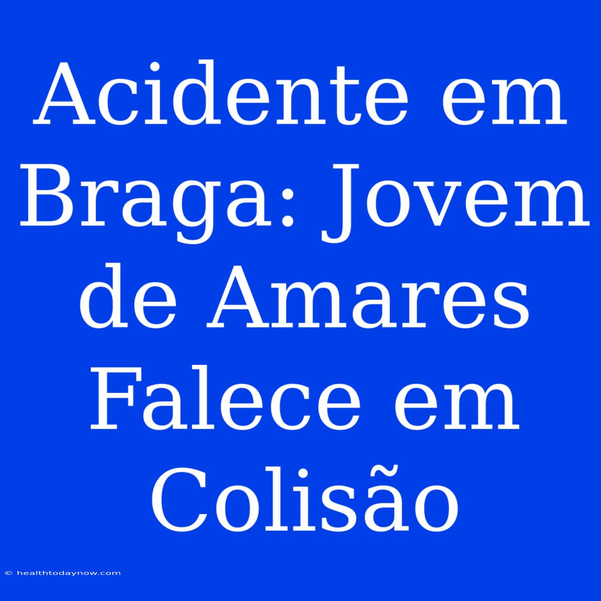 Acidente Em Braga: Jovem De Amares Falece Em Colisão