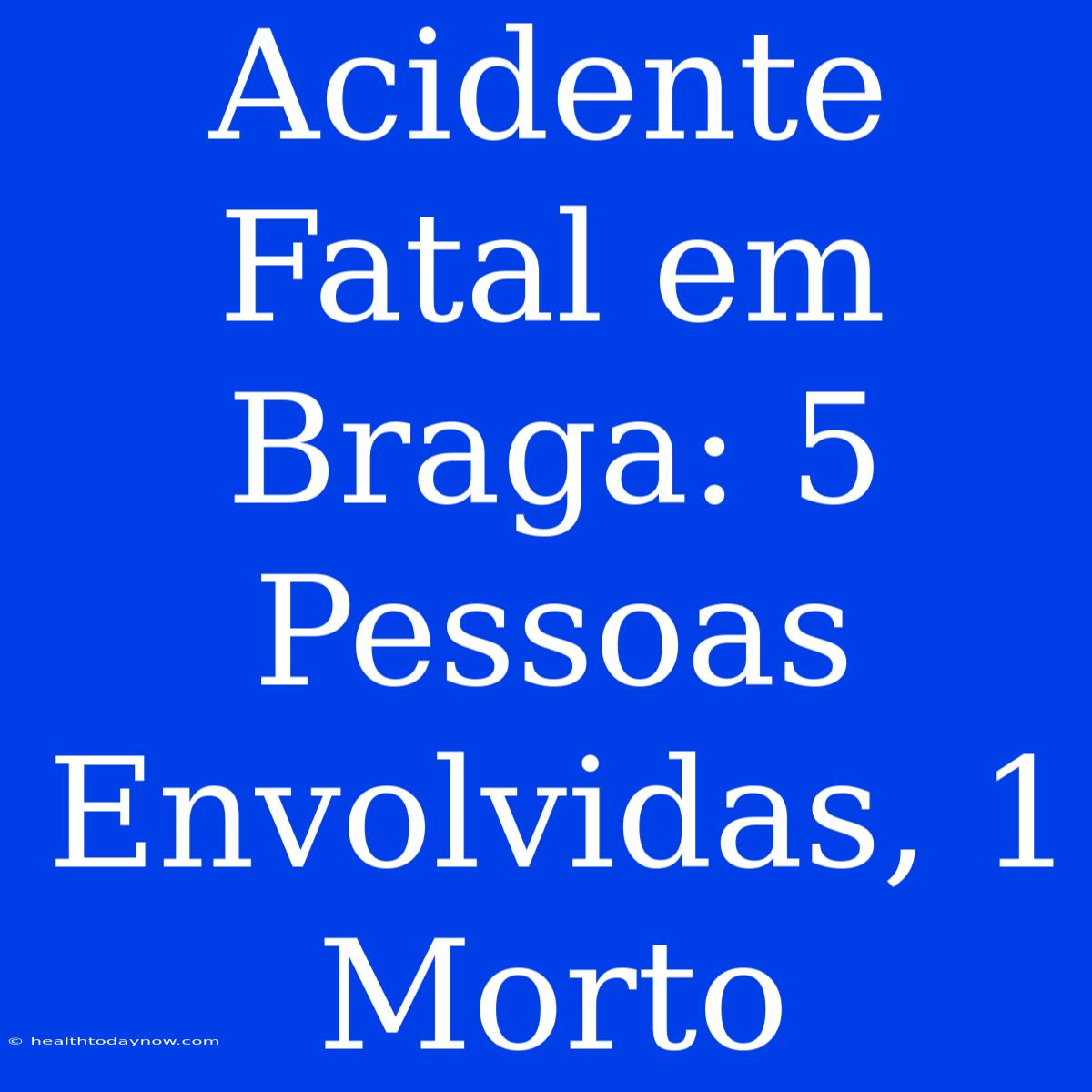 Acidente Fatal Em Braga: 5 Pessoas Envolvidas, 1 Morto