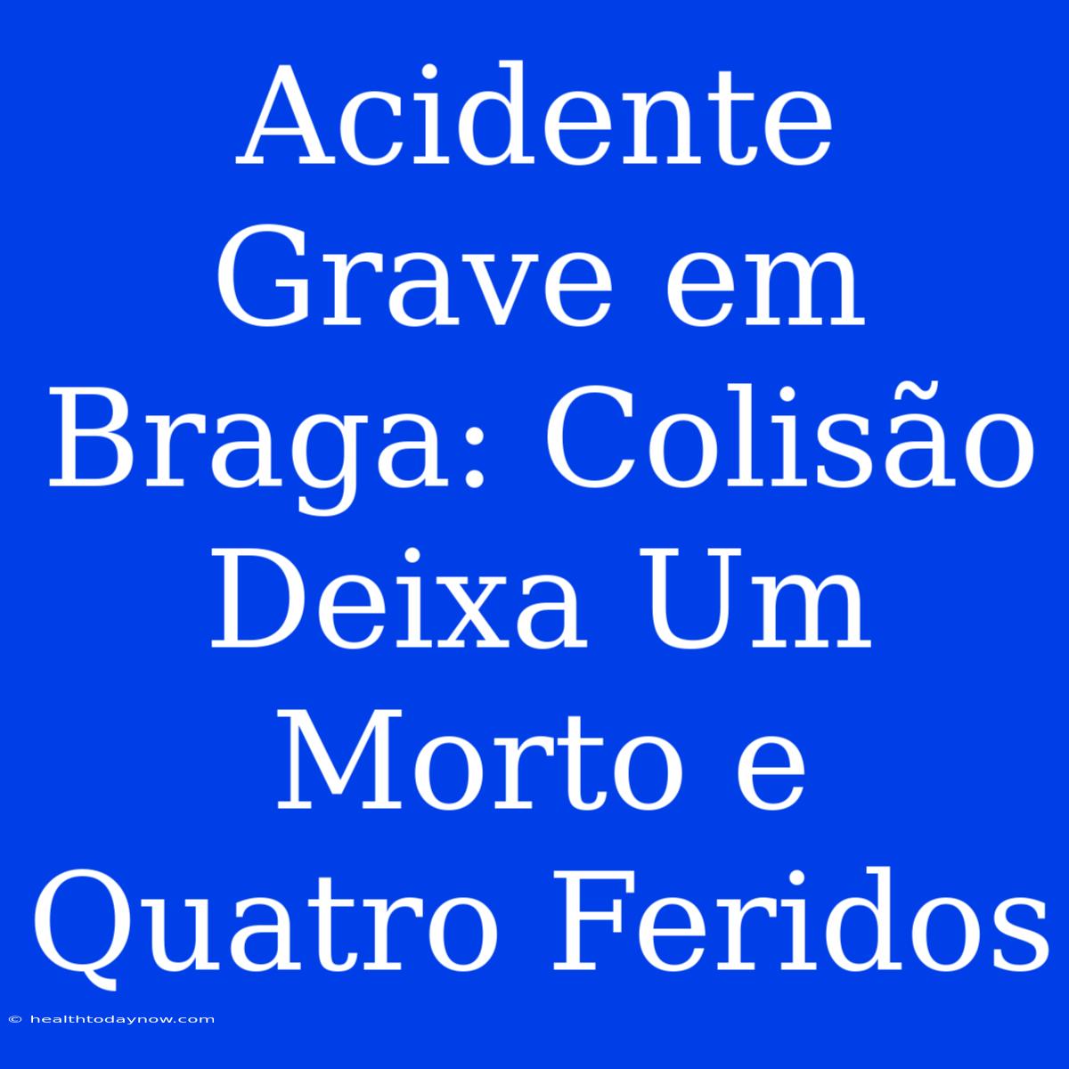 Acidente Grave Em Braga: Colisão Deixa Um Morto E Quatro Feridos