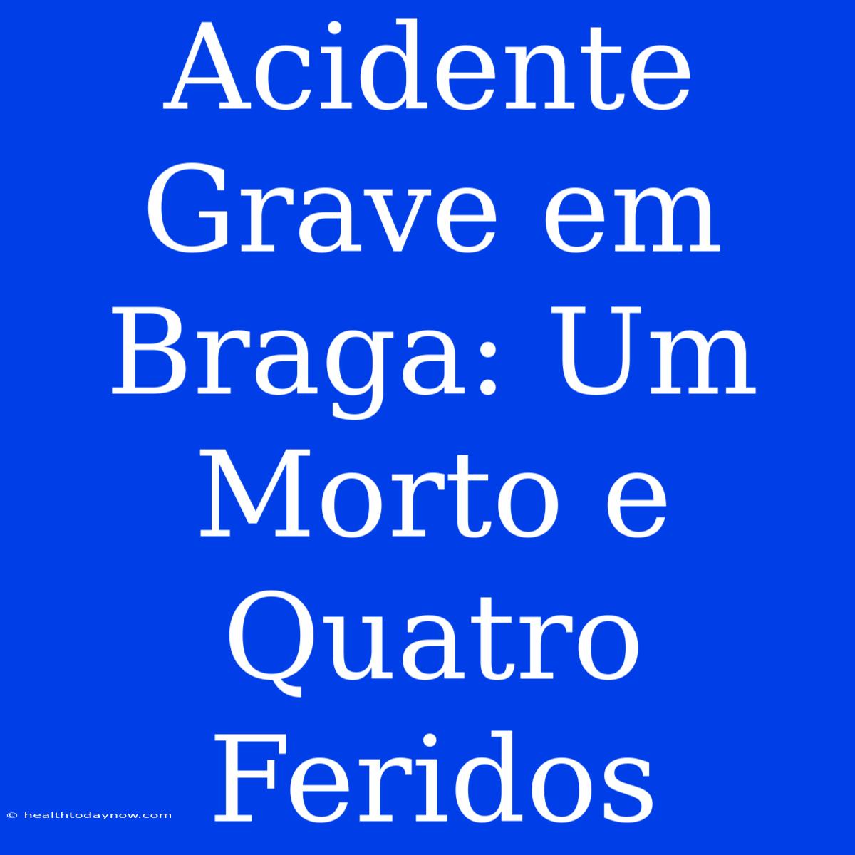 Acidente Grave Em Braga: Um Morto E Quatro Feridos