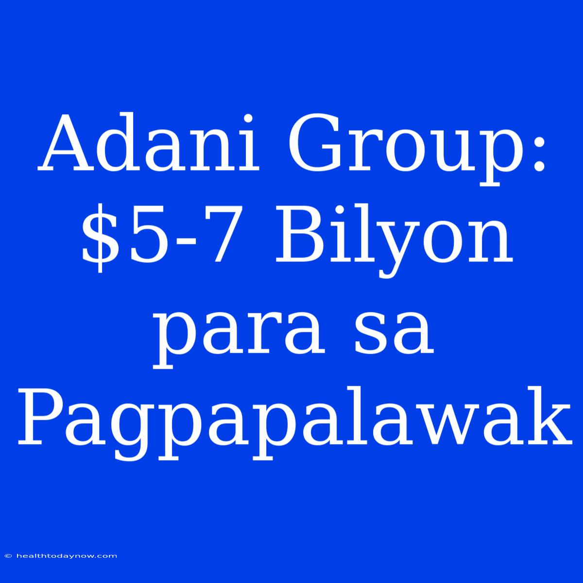 Adani Group: $5-7 Bilyon Para Sa Pagpapalawak