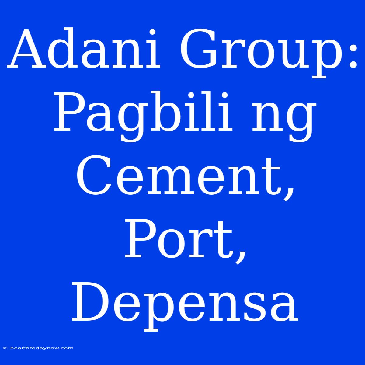 Adani Group: Pagbili Ng Cement, Port, Depensa