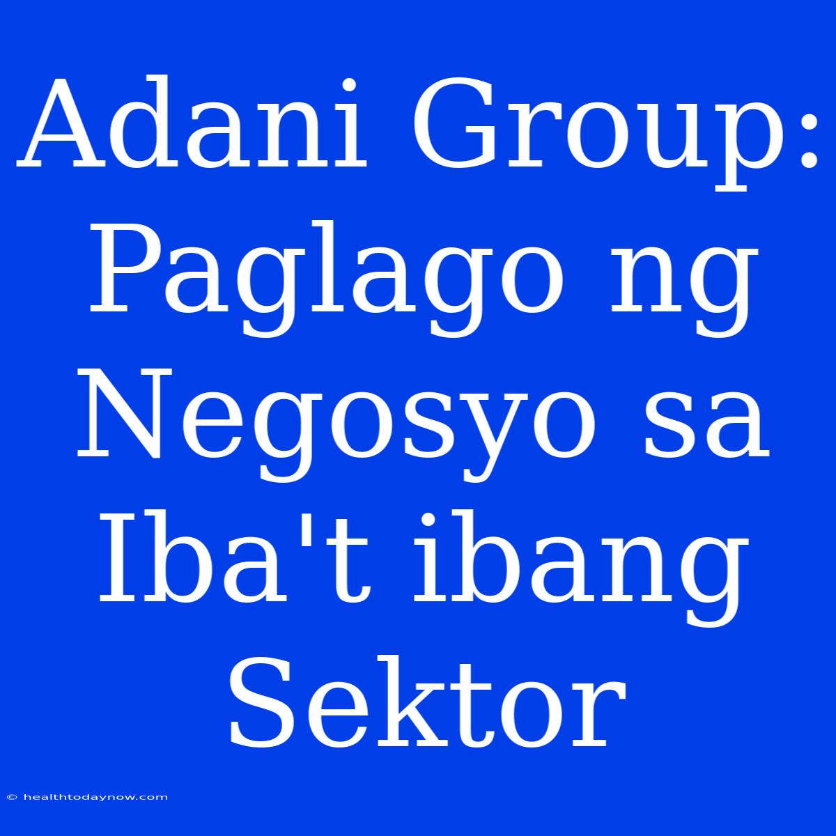 Adani Group: Paglago Ng Negosyo Sa Iba't Ibang Sektor