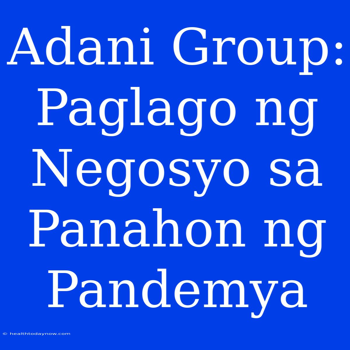 Adani Group: Paglago Ng Negosyo Sa Panahon Ng Pandemya