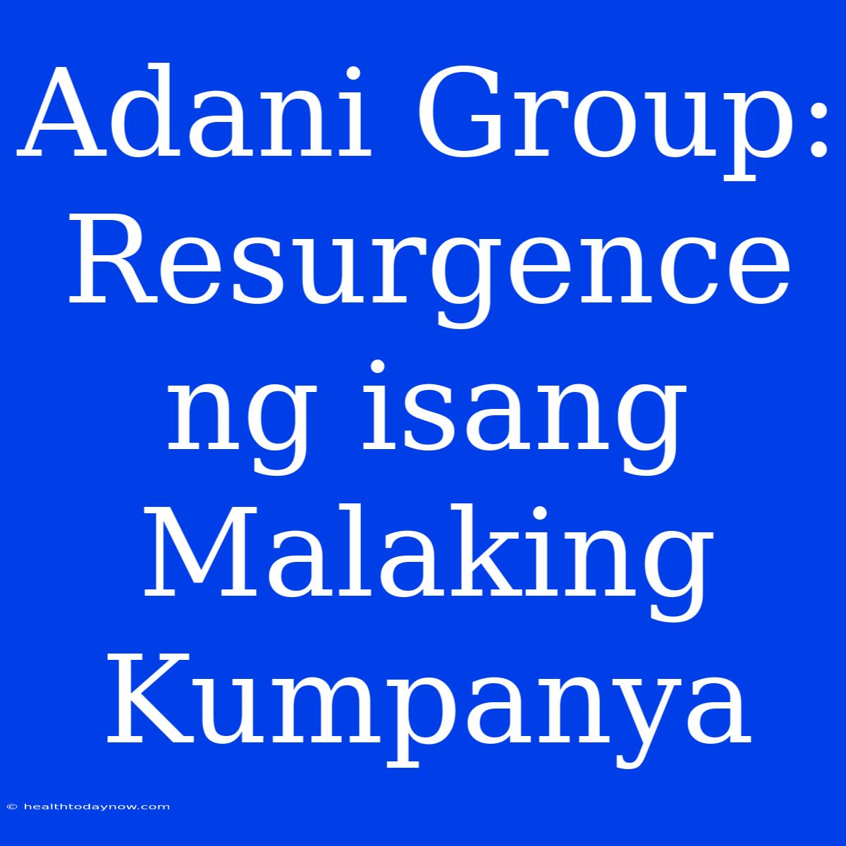 Adani Group: Resurgence Ng Isang Malaking Kumpanya