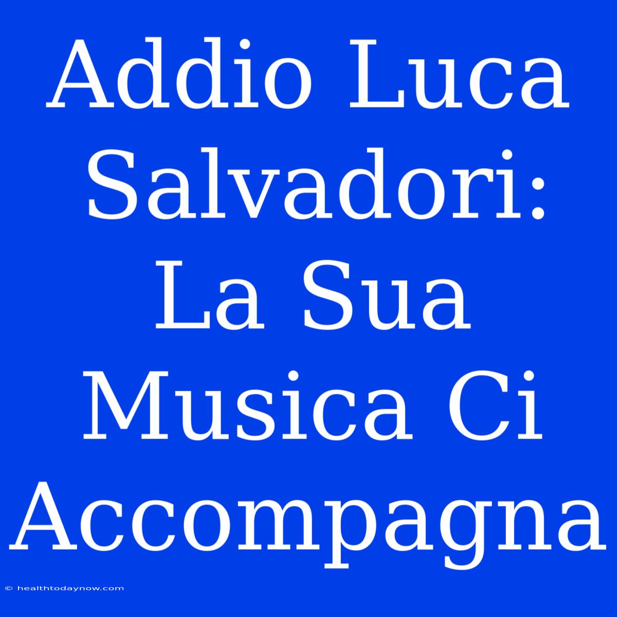 Addio Luca Salvadori: La Sua Musica Ci Accompagna