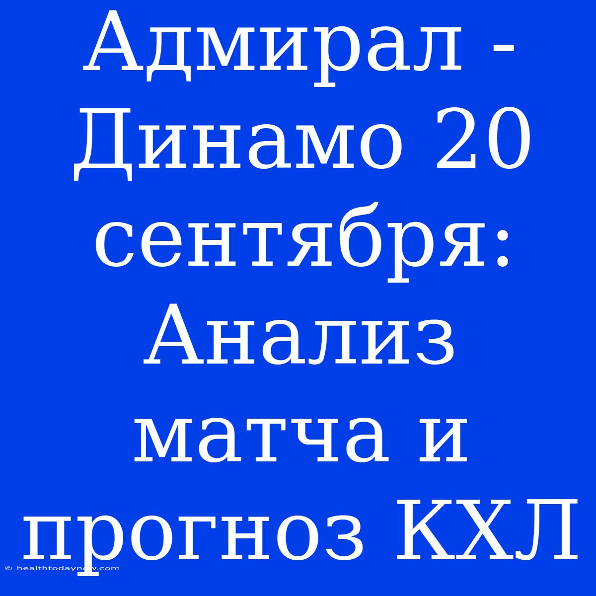 Адмирал - Динамо 20 Сентября: Анализ Матча И Прогноз КХЛ