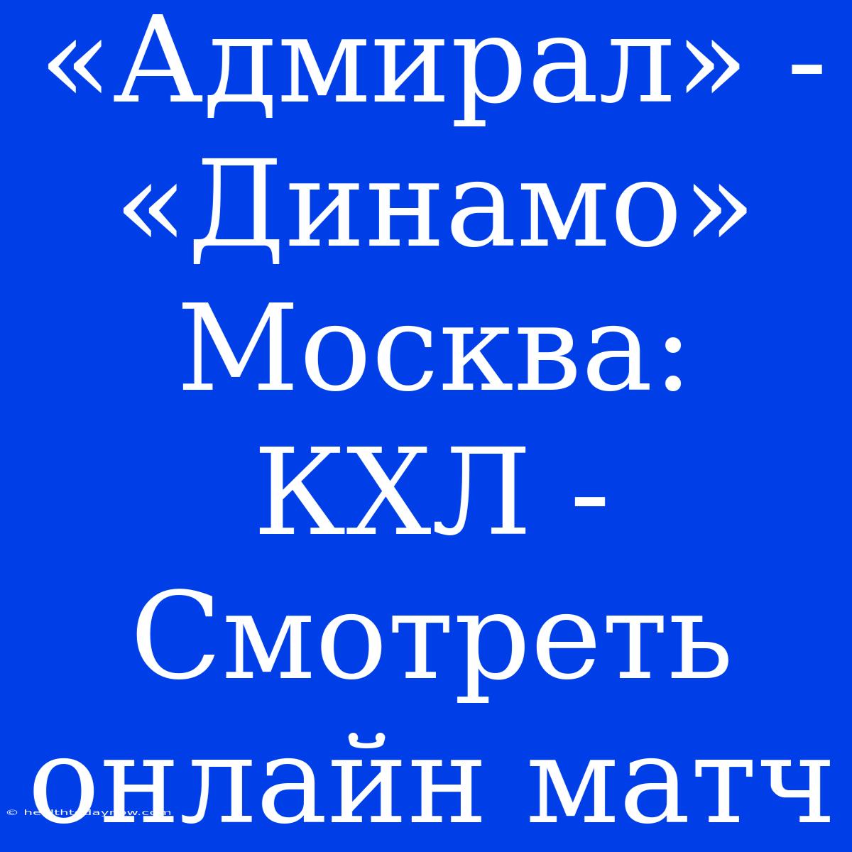 «Адмирал» - «Динамо» Москва: КХЛ - Смотреть Онлайн Матч