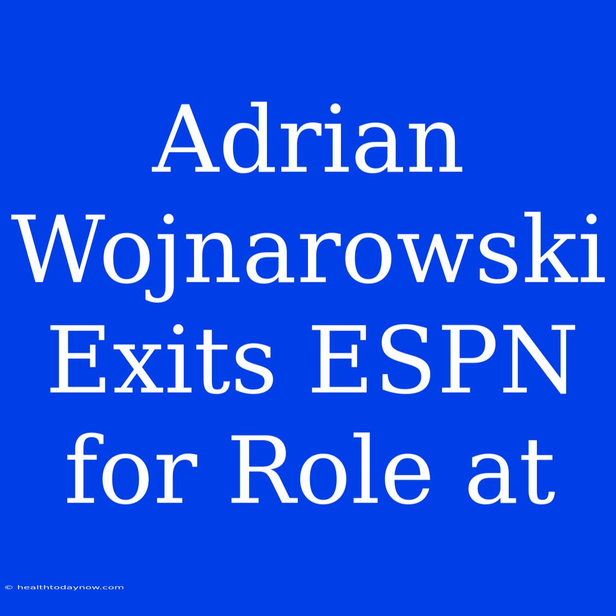 Adrian Wojnarowski Exits ESPN For Role At 