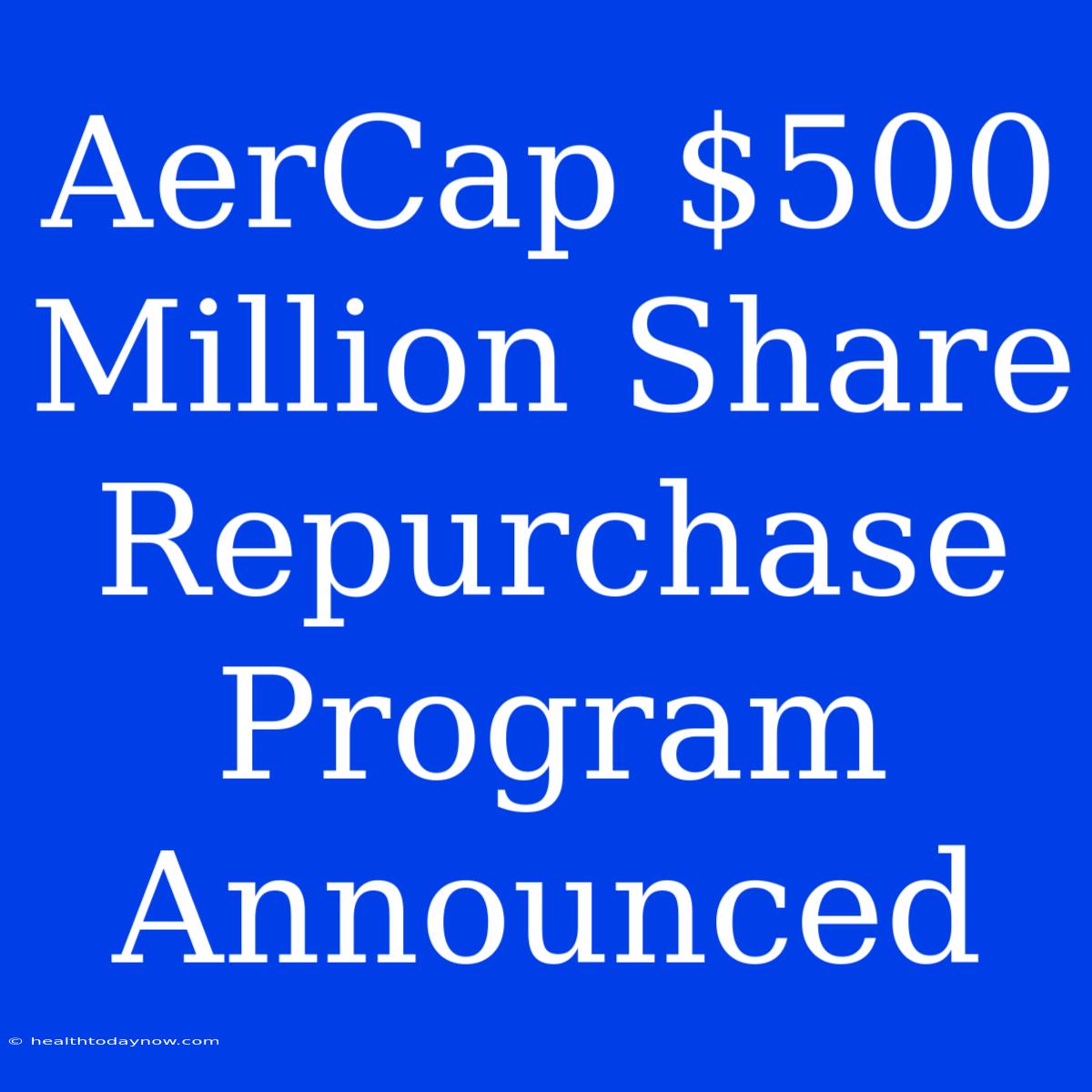 AerCap $500 Million Share Repurchase Program Announced 