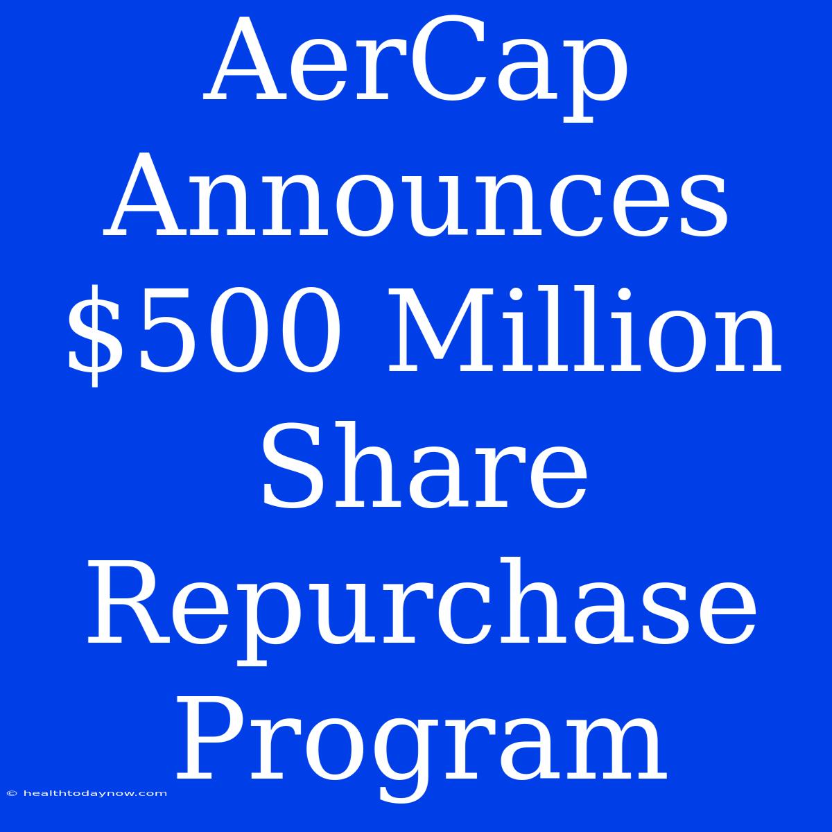 AerCap Announces $500 Million Share Repurchase Program 