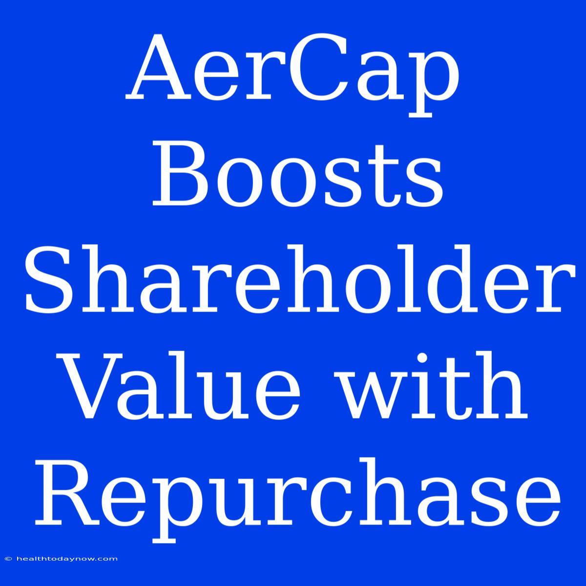 AerCap Boosts Shareholder Value With Repurchase