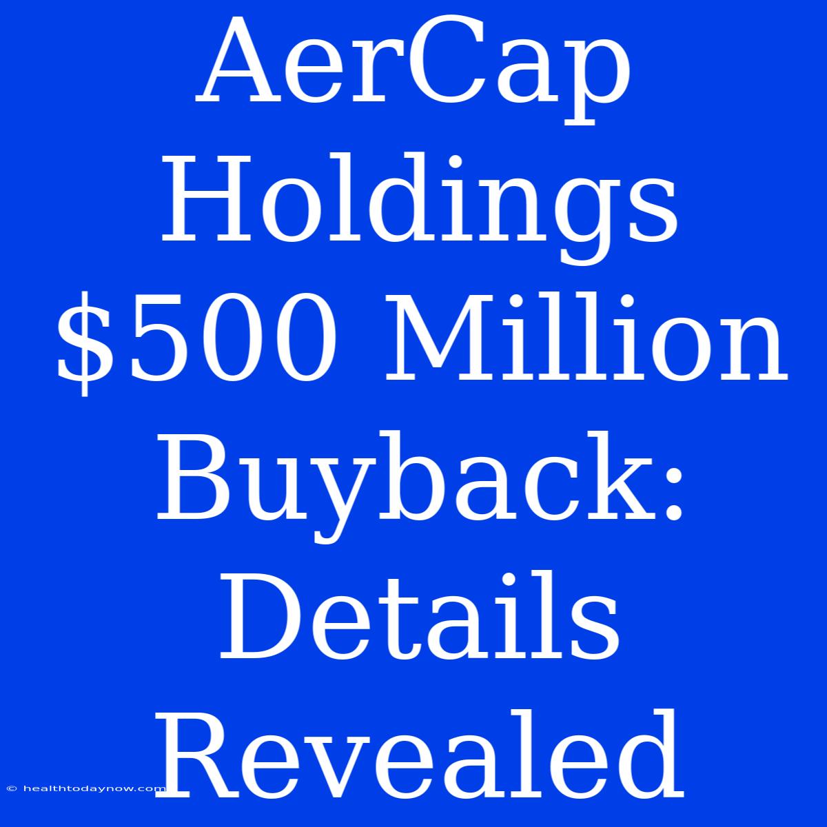 AerCap Holdings $500 Million Buyback: Details Revealed