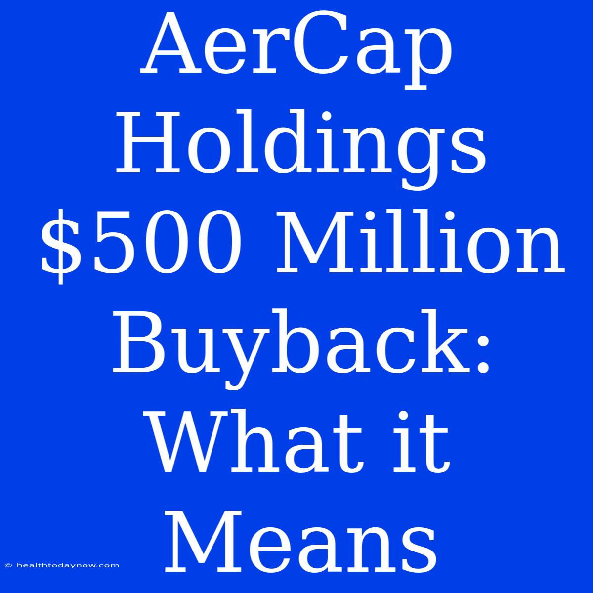 AerCap Holdings $500 Million Buyback: What It Means