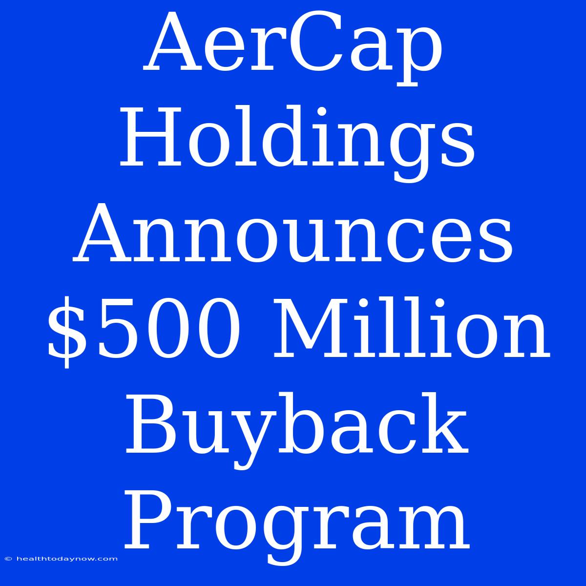 AerCap Holdings Announces $500 Million Buyback Program