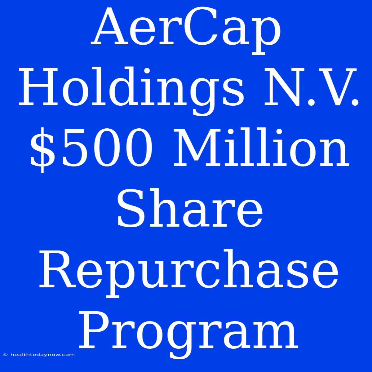 AerCap Holdings N.V. $500 Million Share Repurchase Program