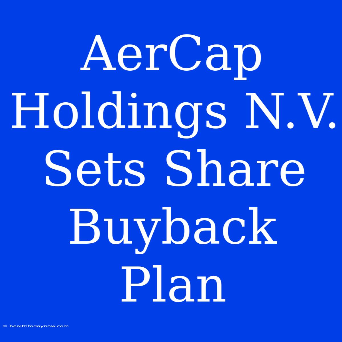 AerCap Holdings N.V. Sets Share Buyback Plan