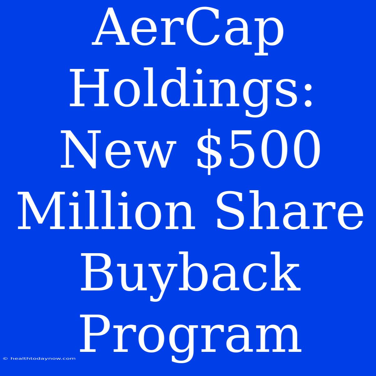 AerCap Holdings: New $500 Million Share Buyback Program