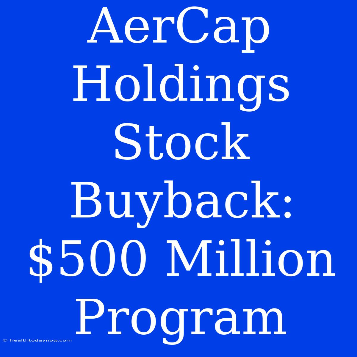 AerCap Holdings Stock Buyback: $500 Million Program