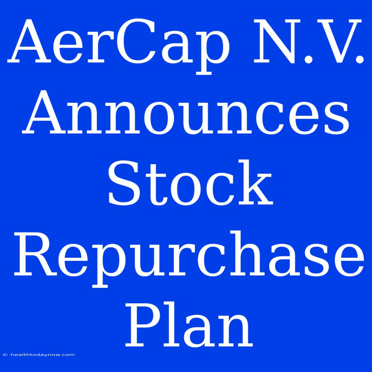 AerCap N.V. Announces Stock Repurchase Plan