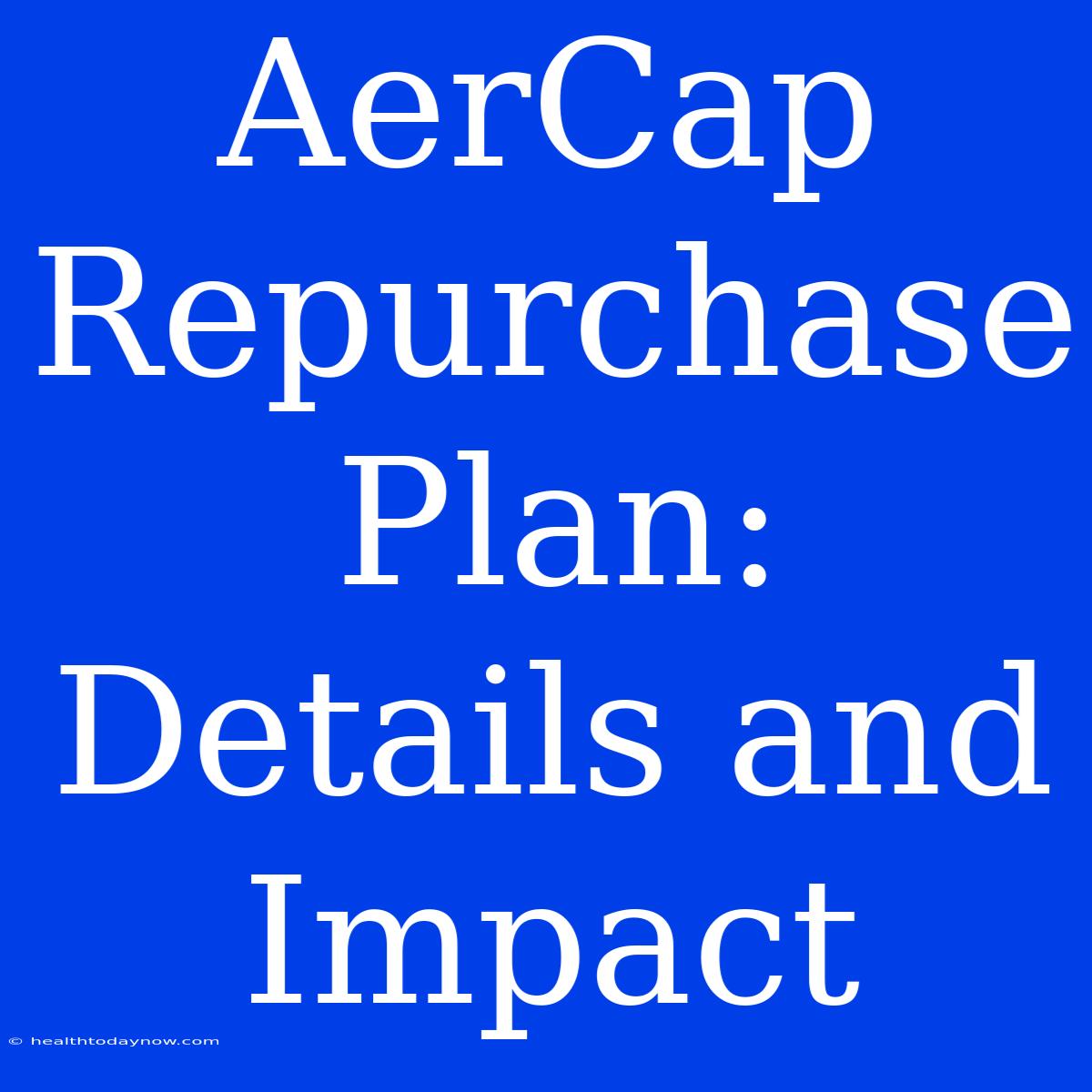 AerCap Repurchase Plan: Details And Impact