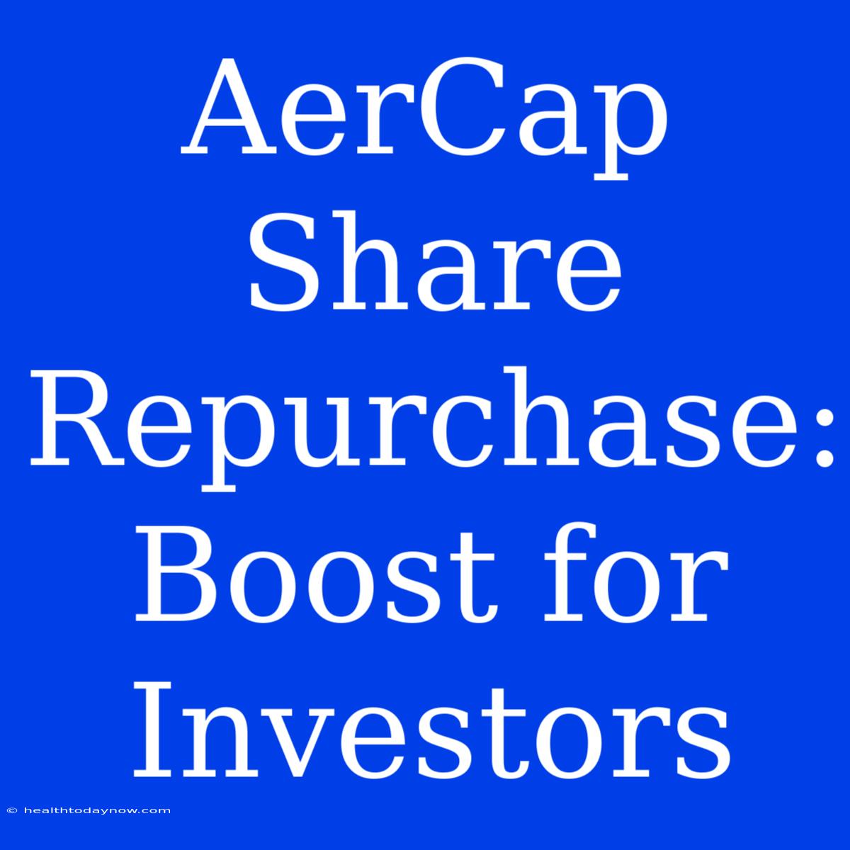 AerCap Share Repurchase: Boost For Investors