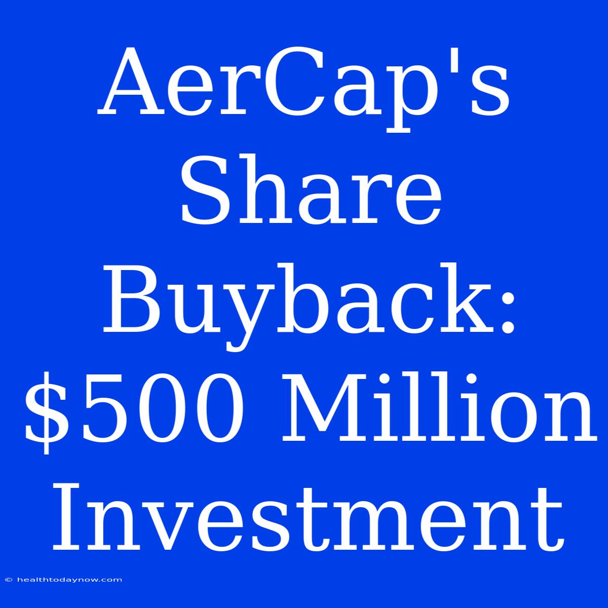 AerCap's Share Buyback: $500 Million Investment