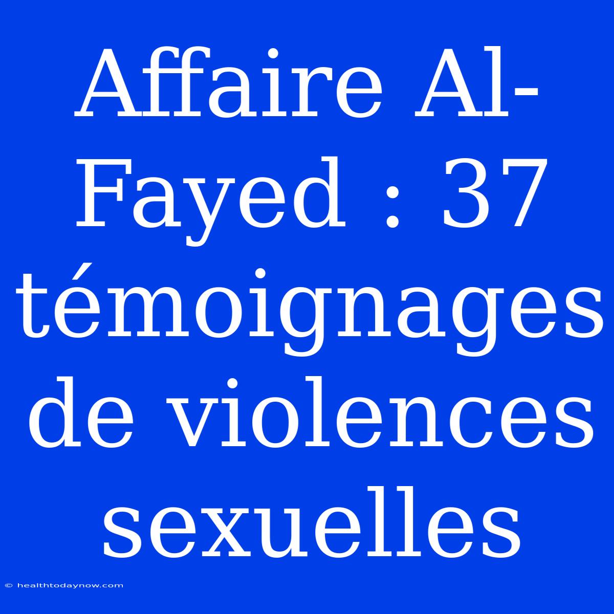 Affaire Al-Fayed : 37 Témoignages De Violences Sexuelles