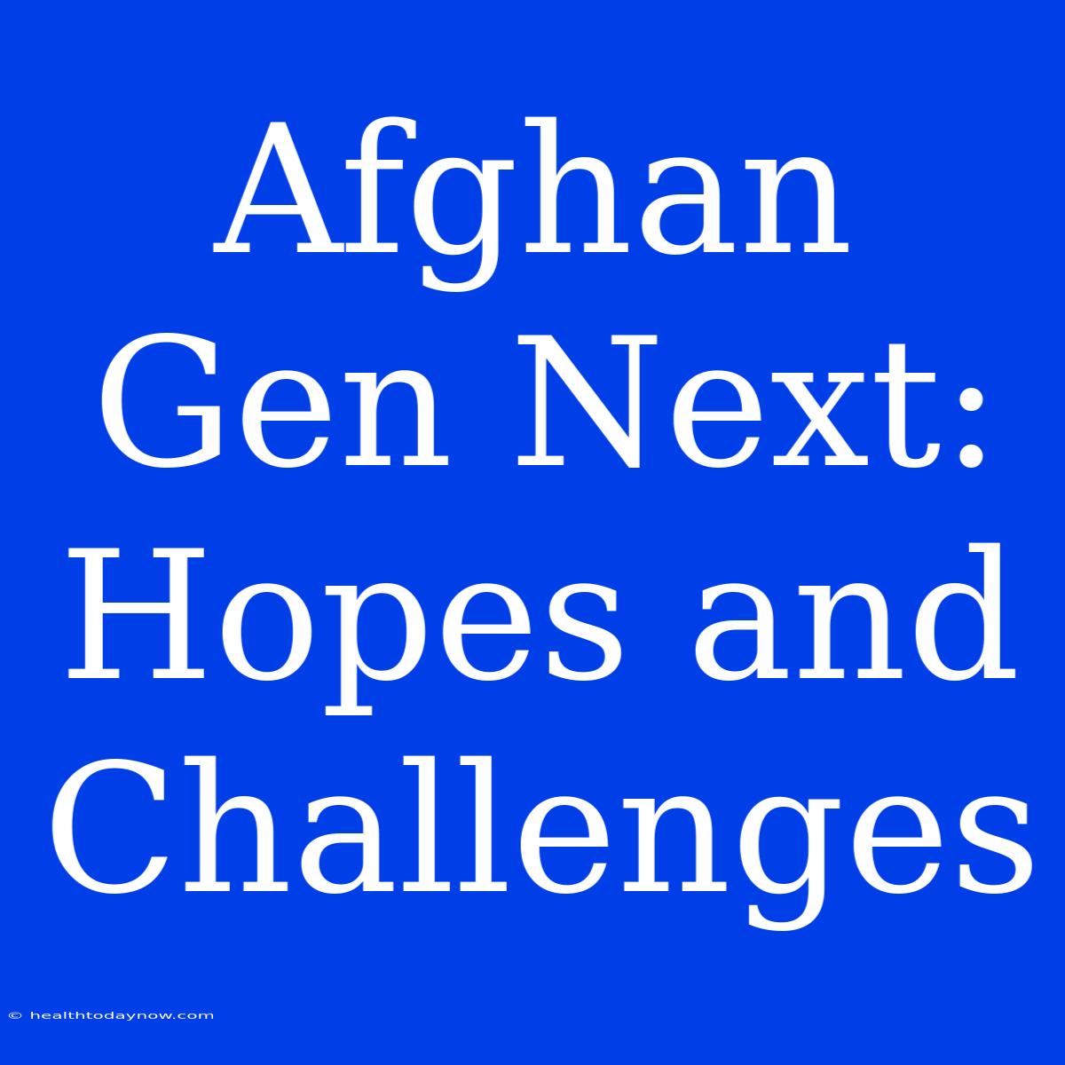 Afghan Gen Next: Hopes And Challenges