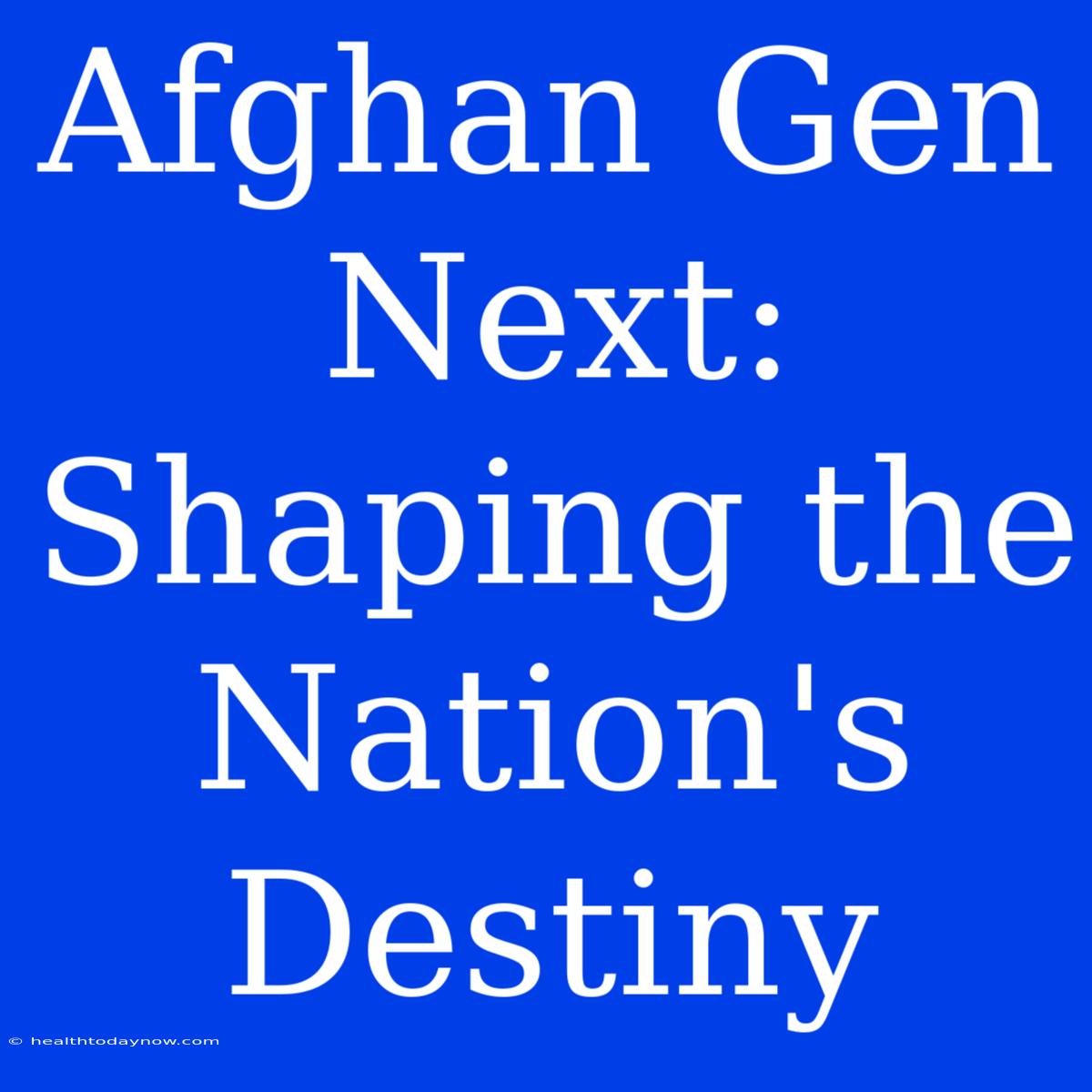 Afghan Gen Next: Shaping The Nation's Destiny