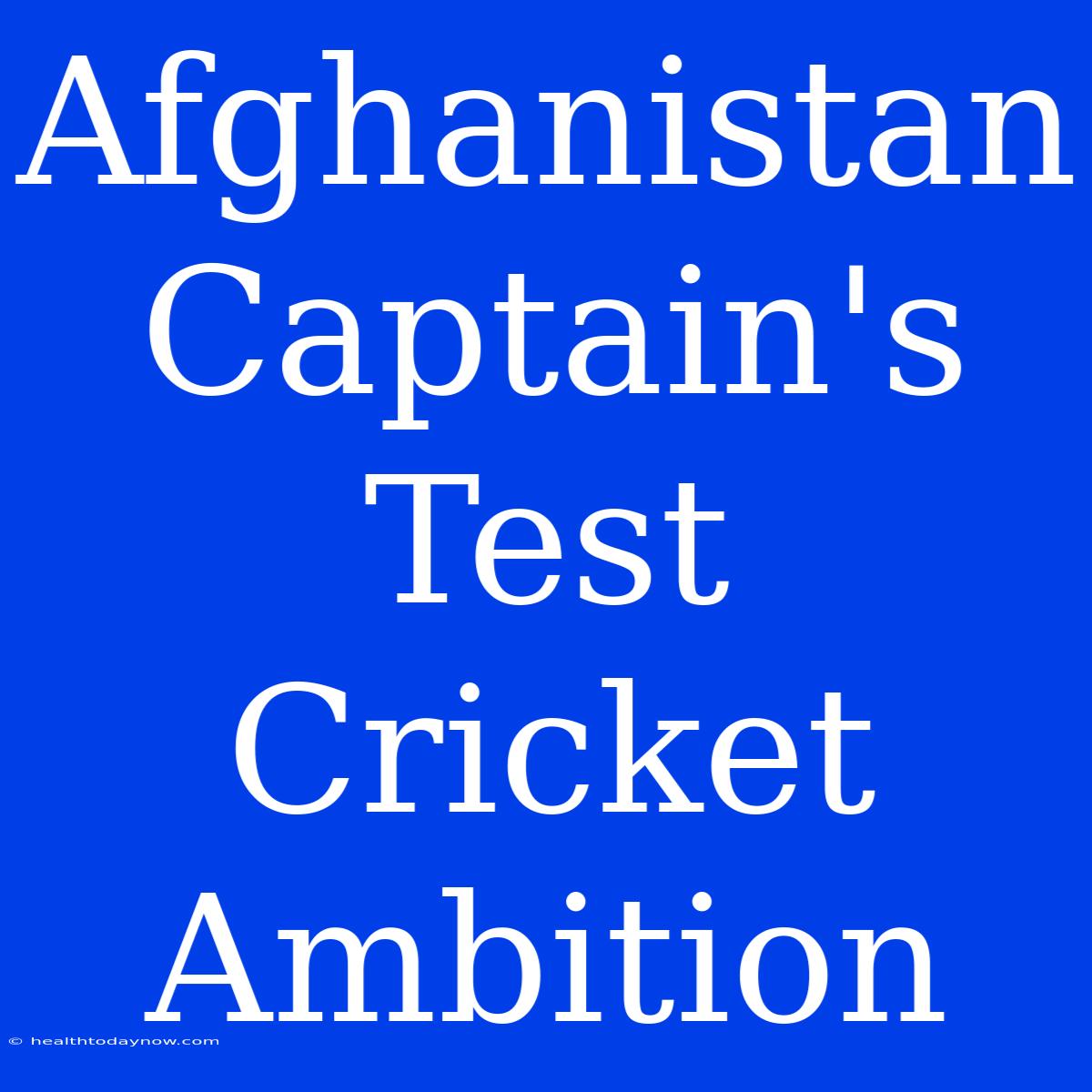 Afghanistan Captain's Test Cricket Ambition