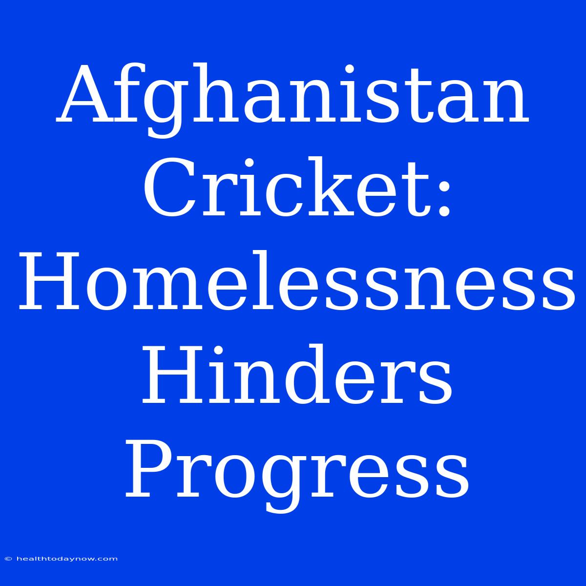 Afghanistan Cricket: Homelessness Hinders Progress