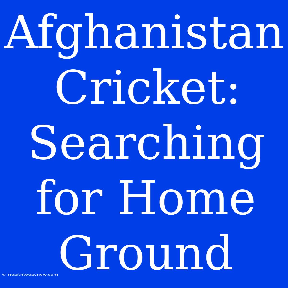 Afghanistan Cricket:  Searching For Home Ground