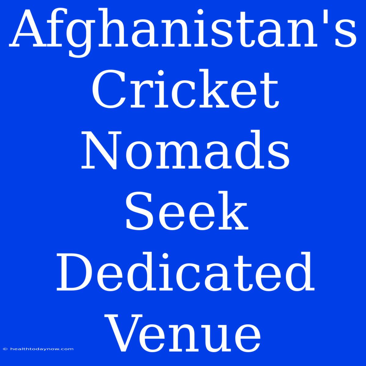 Afghanistan's Cricket Nomads Seek Dedicated Venue