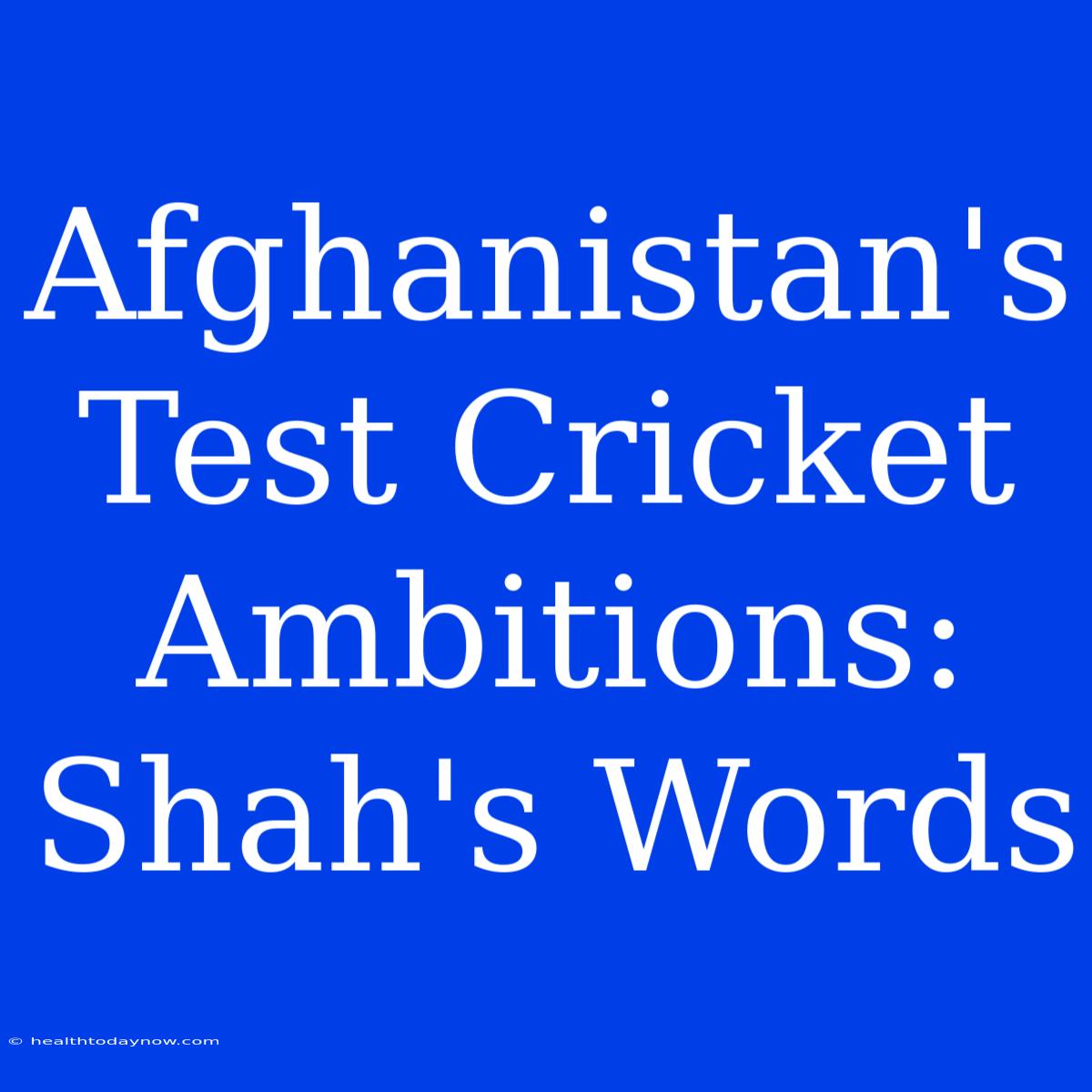 Afghanistan's Test Cricket Ambitions: Shah's Words 