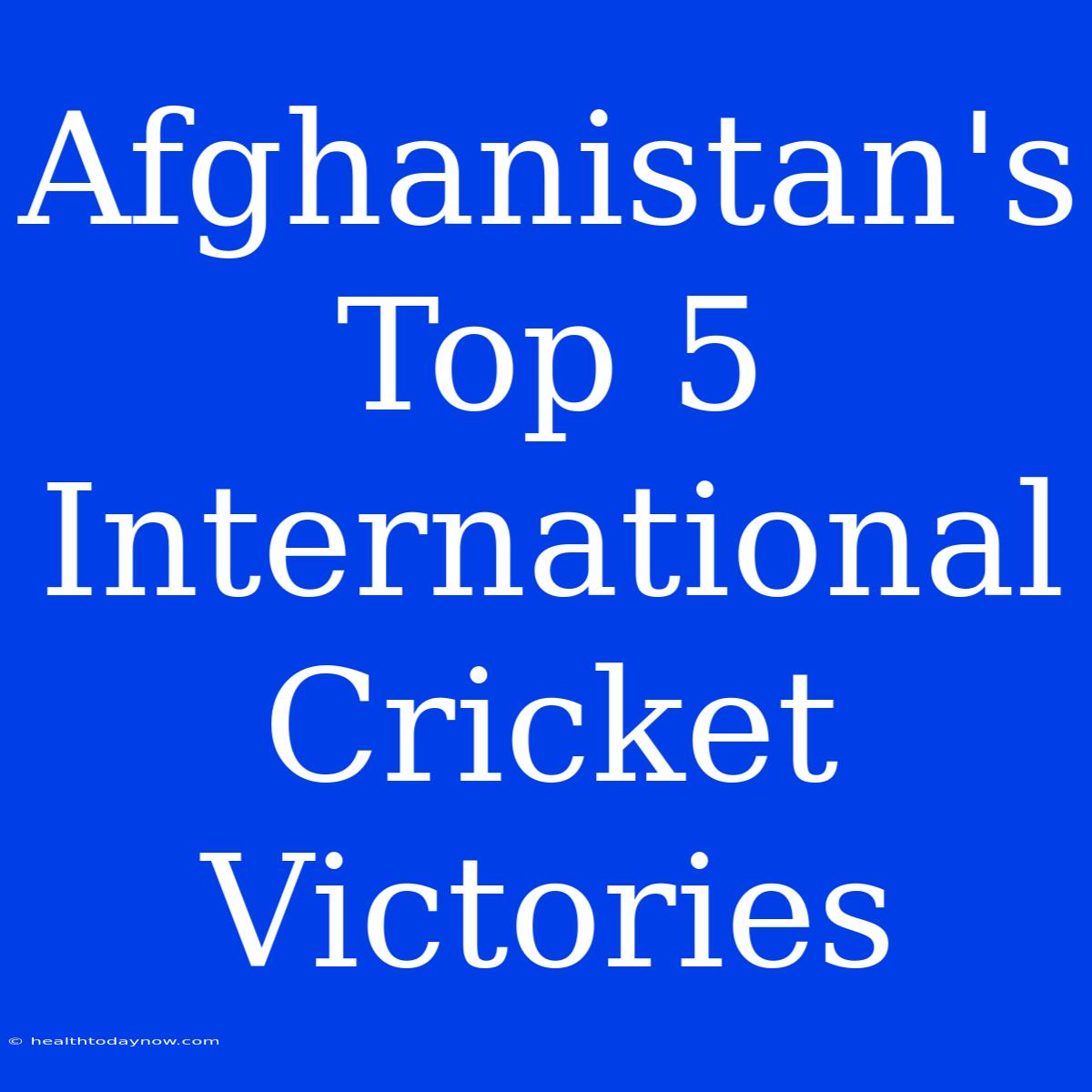 Afghanistan's Top 5 International Cricket Victories  