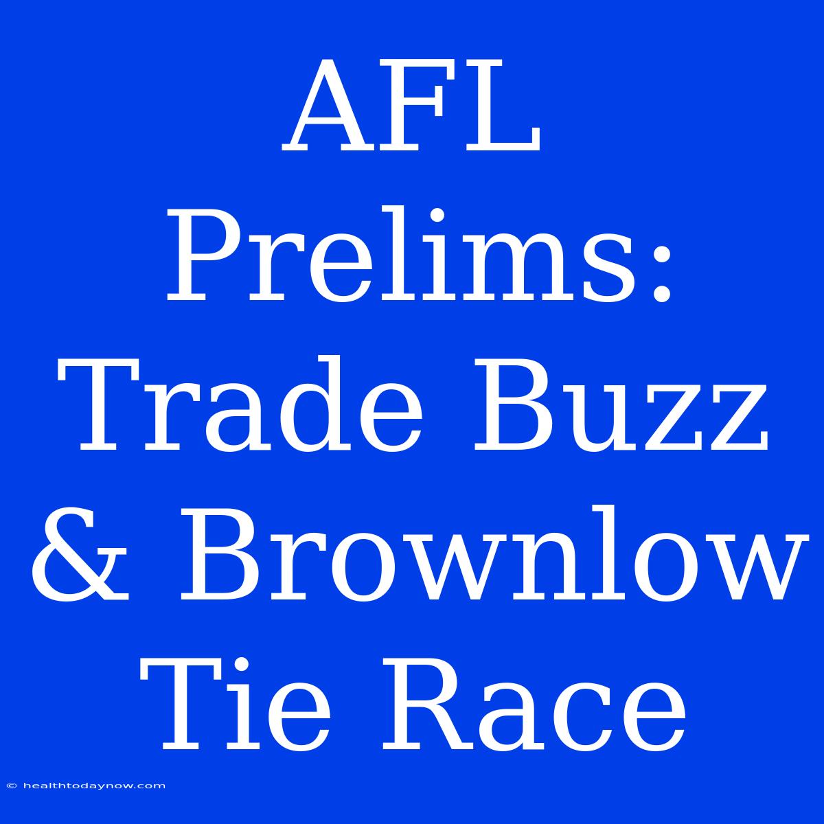 AFL Prelims: Trade Buzz & Brownlow Tie Race