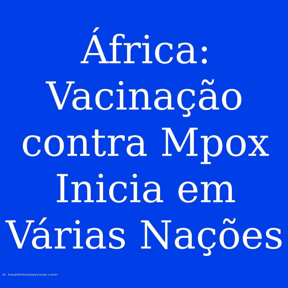 África: Vacinação Contra Mpox Inicia Em Várias Nações