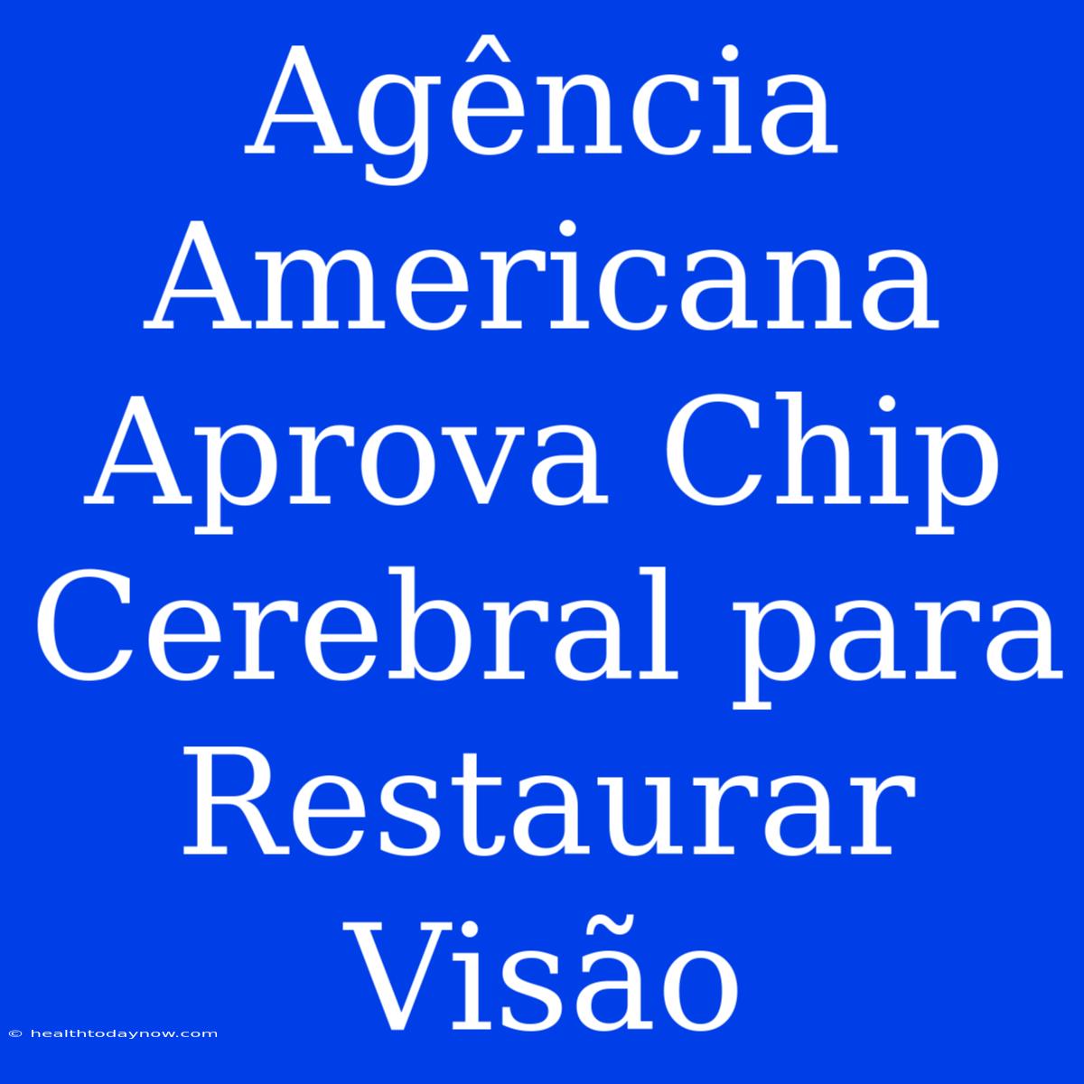 Agência Americana Aprova Chip Cerebral Para Restaurar Visão