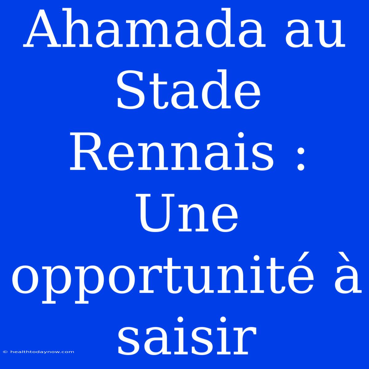 Ahamada Au Stade Rennais : Une Opportunité À Saisir