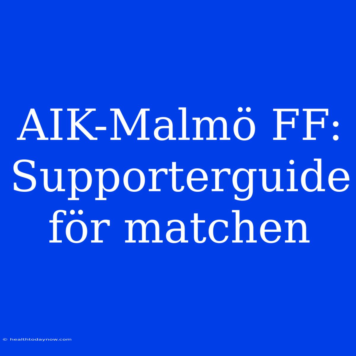 AIK-Malmö FF: Supporterguide För Matchen