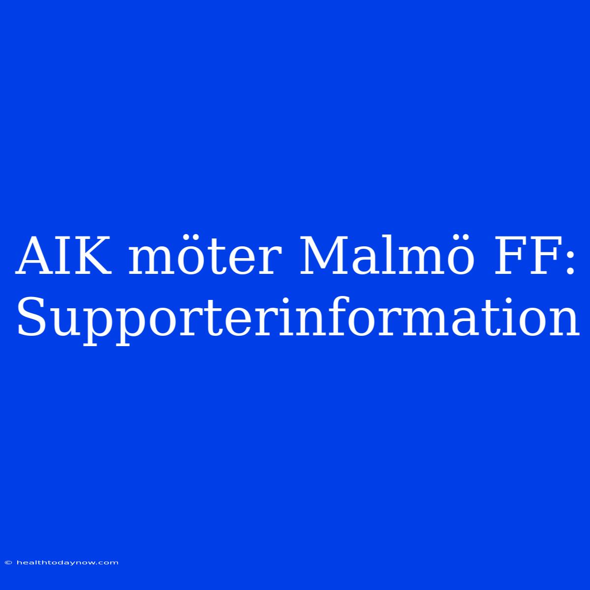 AIK Möter Malmö FF: Supporterinformation 