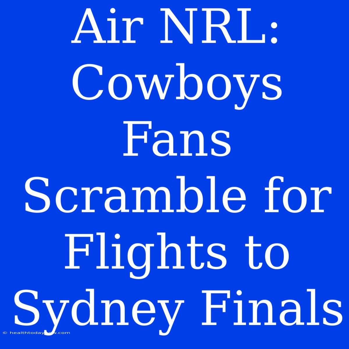 Air NRL: Cowboys Fans Scramble For Flights To Sydney Finals