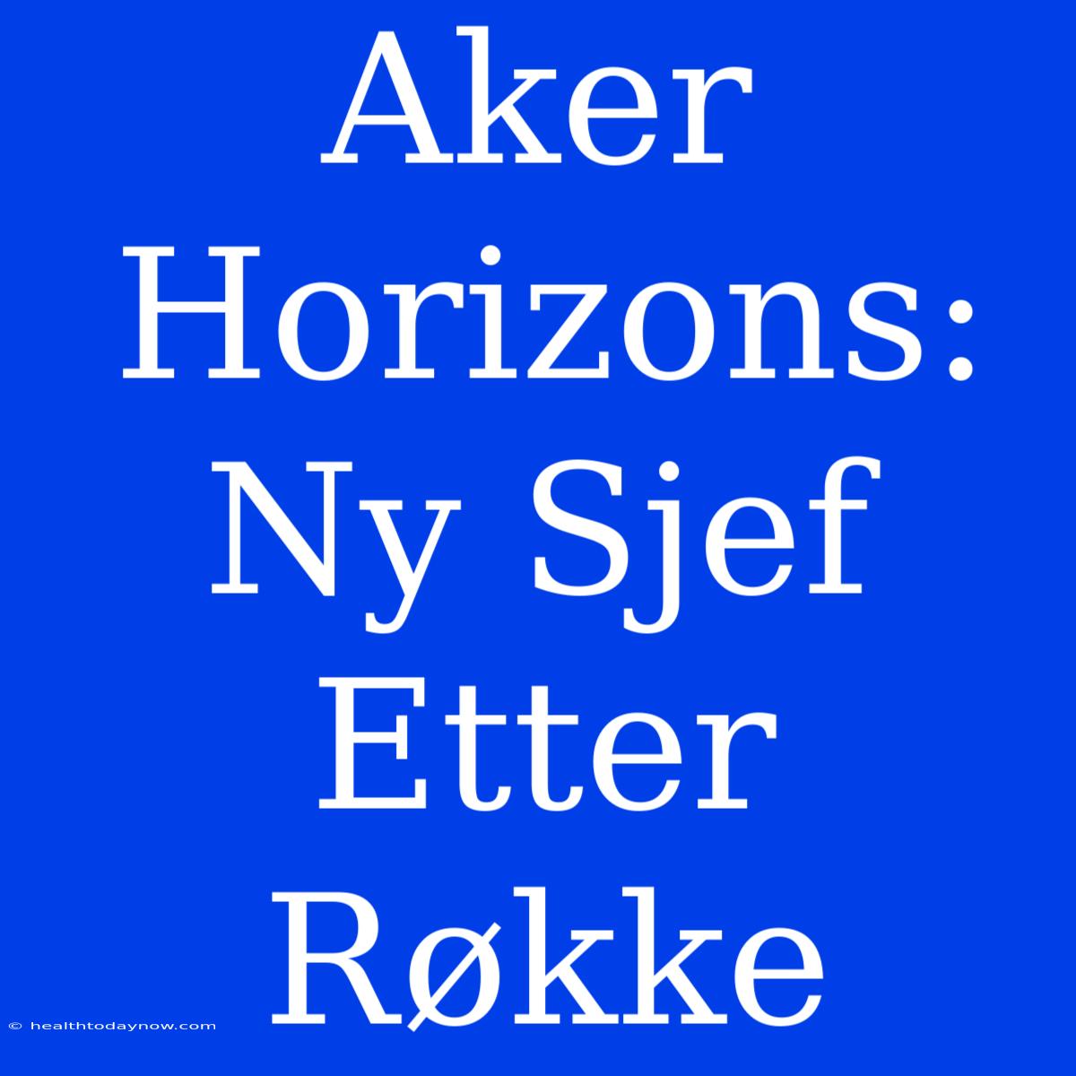 Aker Horizons: Ny Sjef Etter Røkke